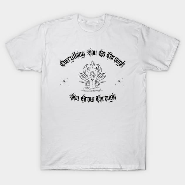 Everything You Go Through You Grow Through T-Shirt by Hypnotic Highs